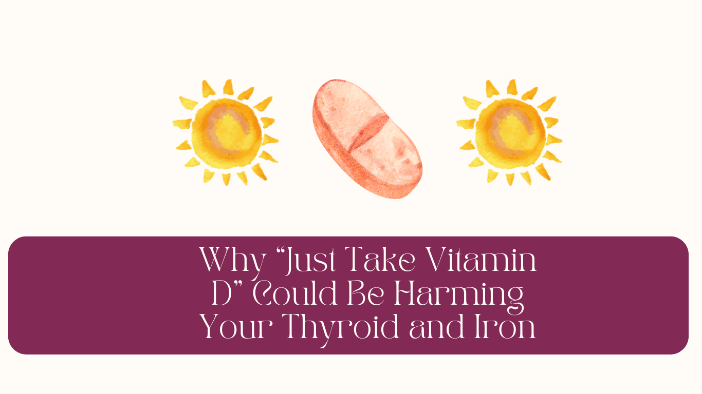 Why “Just Take Vitamin D” Could Be Harming Your Thyroid and Iron Status